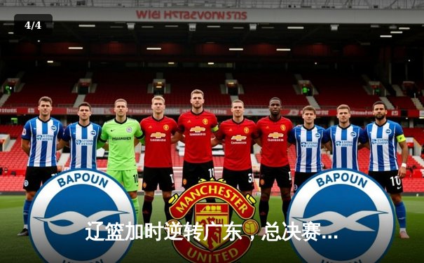 辽篮加时逆转广东，总决赛悬念延续至抢五大战 - 4