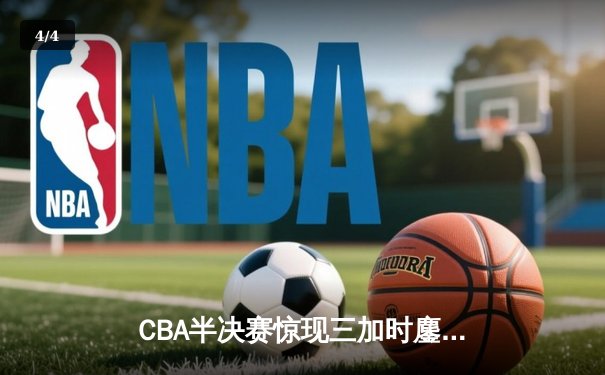 CBA半决赛惊现三加时鏖战 辽宁本钢128-124险胜广东宏远 - 4