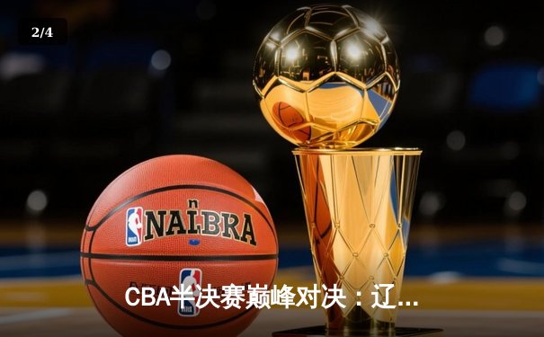 CBA半决赛巅峰对决：辽宁本钢加时险胜广东宏远，赵继伟砍下35分创生涯新高 - 2