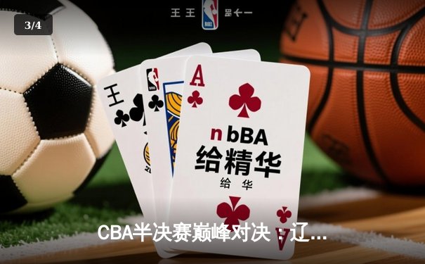 CBA半决赛巅峰对决：辽宁本钢加时险胜广东宏远，赵继伟砍下35分创生涯新高 - 3