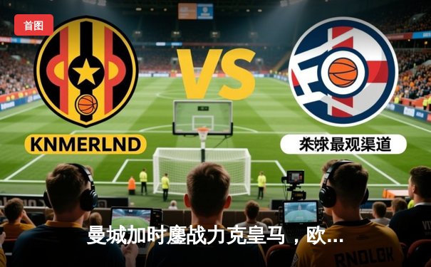 曼城加时鏖战力克皇马，欧冠半决赛上演进球盛宴