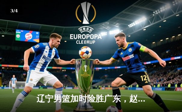 辽宁男篮加时险胜广东，赵继伟33分导演惊天逆转 - 3