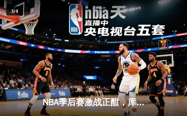 NBA季后赛激战正酣，库里狂砍40分助勇士逆转掘金 - 3